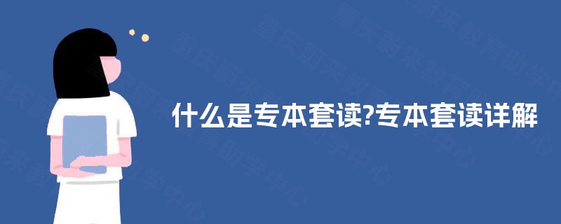 什么是专本套读?专本套读详解