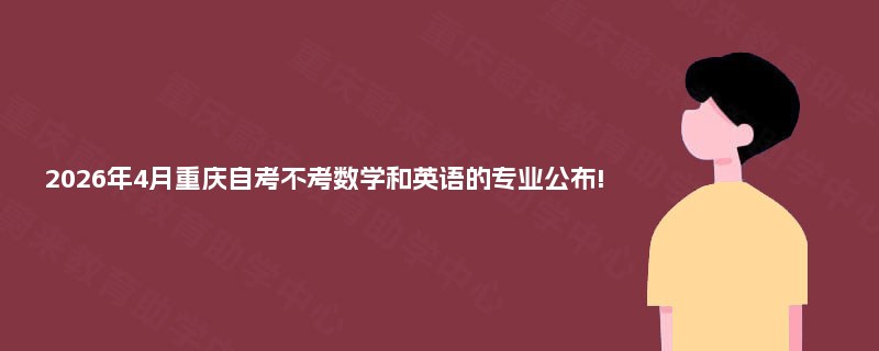 2026年4月重庆自考不考数学和英语的专业公布!