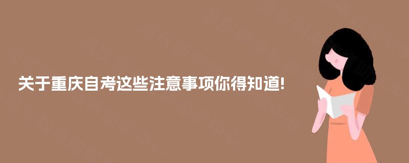 关于重庆自考这些注意事项你得知道! 关于重庆自考这些注意事项你得知道!