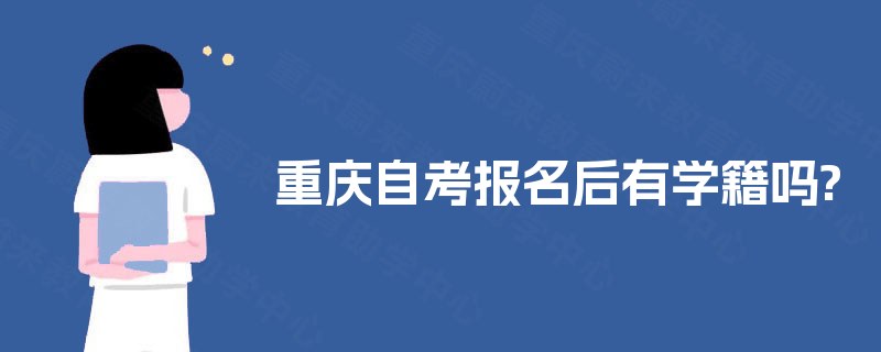 重庆自考报名后有学籍吗? 重庆自考报名后有学籍吗?