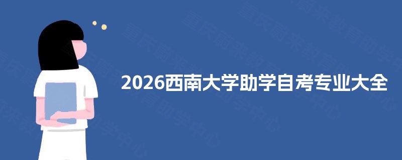 2026西南大学助学自考专业大全 2026西南大学助学自考专业大全