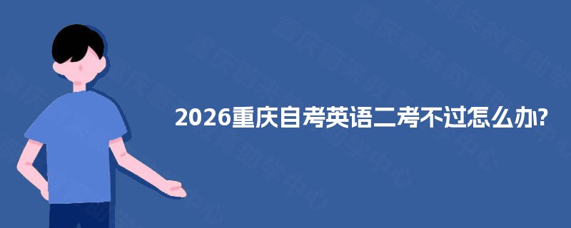 2026重庆自考英语二考不过怎么办?