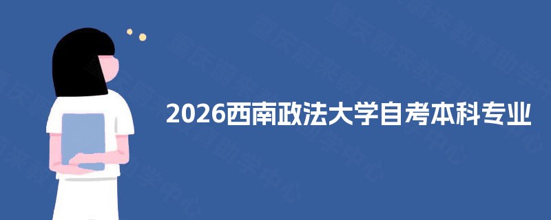 2026西南政法大学自考本科专业 2026西南政法大学自考本科专业