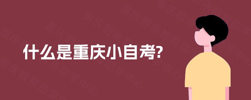 什么是重庆小自考? 什么是重庆小自考?