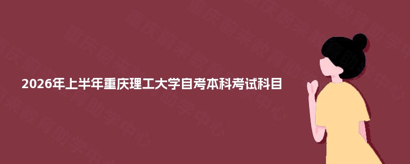 2026年上半年重庆理工大学自考本科考试科目 2026年上半年重庆理工大学自考本科考试科目