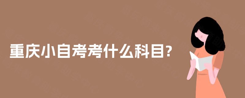 重庆小自考考什么科目? 