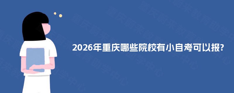 2026年重庆哪些院校有小自考可以报?