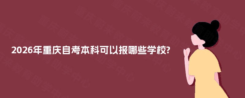2026年重庆自考本科可以报哪些学校? 2026年重庆自考本科可以报哪些学校?
