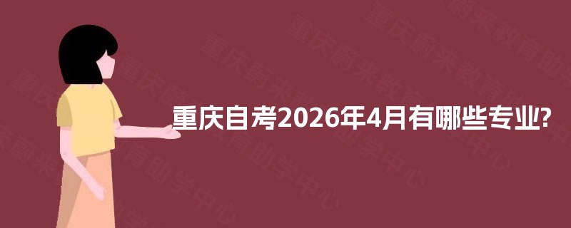 重庆自考2026年4月有哪些专业? 重庆自考2026年4月有哪些专业?