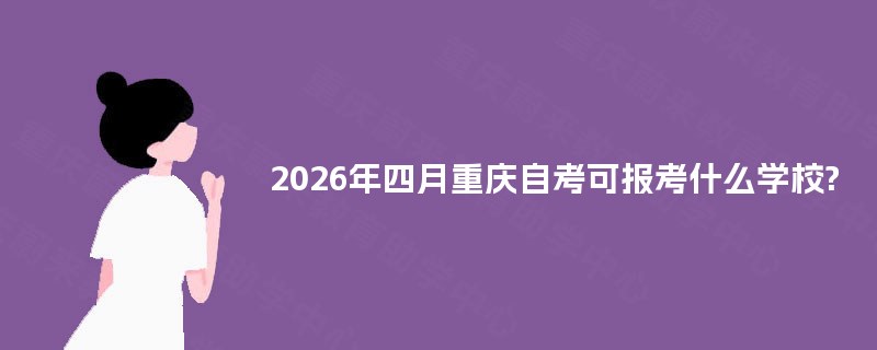 2026年四月重庆自考可报考什么学校?