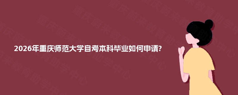 2026年重庆师范大学自考本科毕业如何申请?