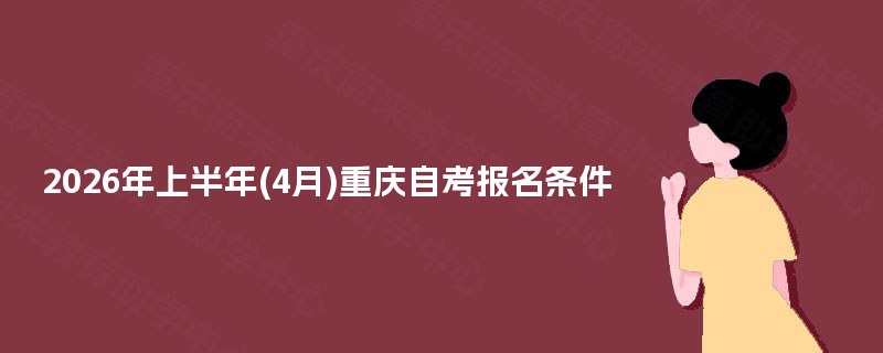 2026年上半年(4月)重庆自考报名条件 