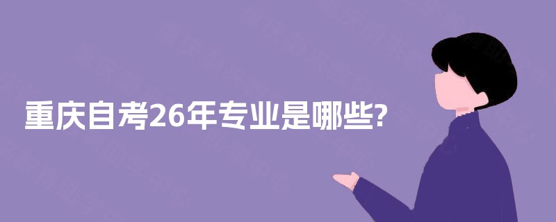 重庆自考26年专业是哪些? 重庆自考26年专业是哪些?