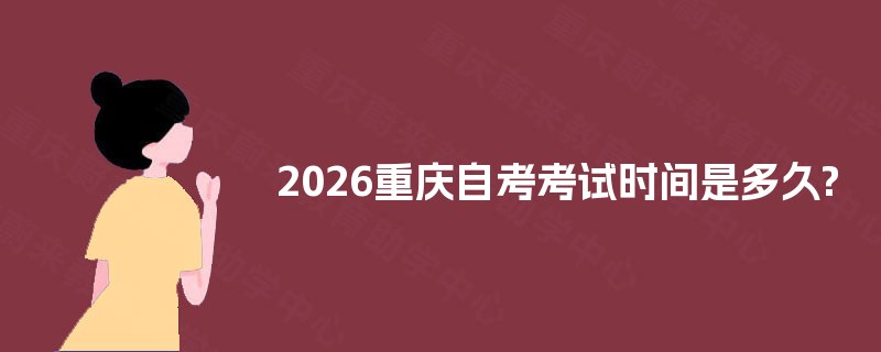 2026重庆自考考试时间是多久? 2026重庆自考考试时间是多久?
