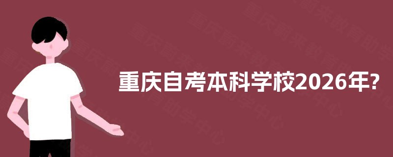 重庆自考本科学校2026年? 重庆自考本科学校2026年?