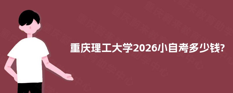 重庆理工大学2026小自考多少钱? 重庆理工大学2026小自考多少钱?