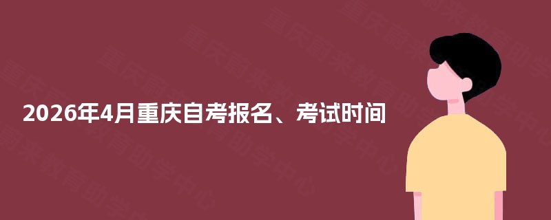 2026年4月重庆自考报名、考试时间 2026年4月重庆自考报名、考试时间
