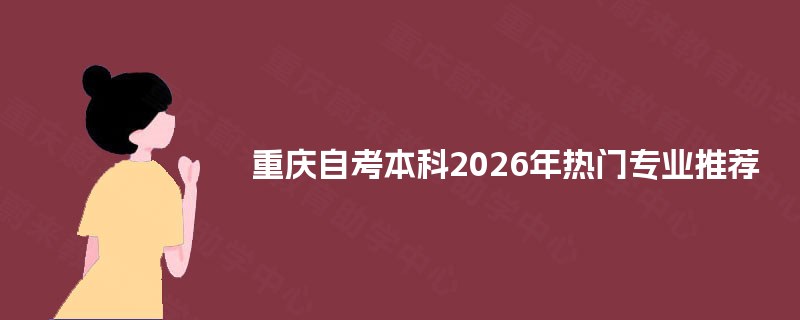 重庆自考本科2026年热门专业推荐 重庆自考本科2026年热门专业推荐
