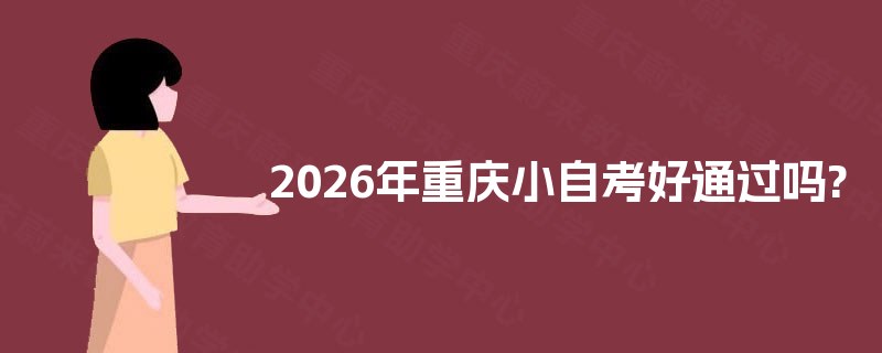 2026年重庆小自考好通过吗? 2026年重庆小自考好通过吗?