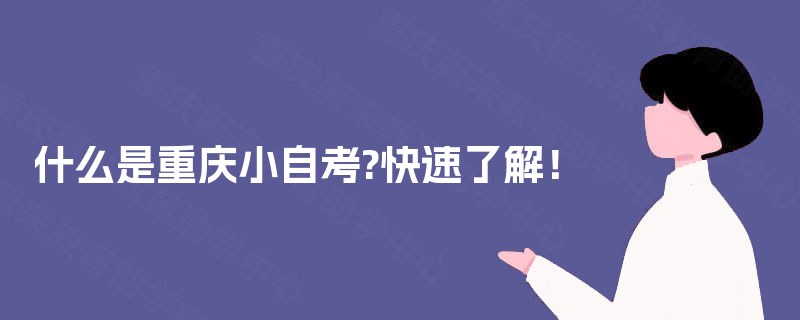 什么是重庆小自考?快速了解! 什么是重庆小自考?快速了解!