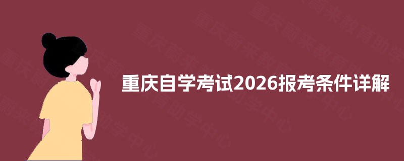 重庆自学考试2026报考条件详解 重庆自学考试2026报考条件详解
