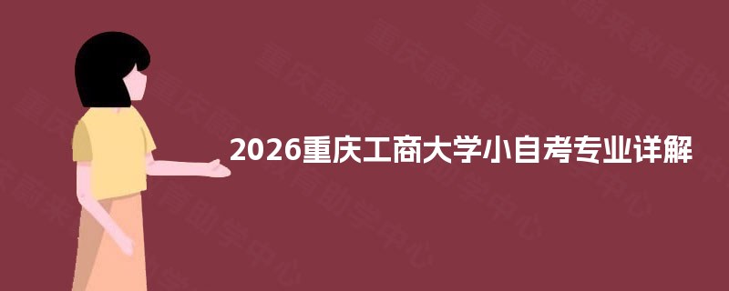 2026重庆工商大学小自考专业详解 2026重庆工商大学小自考专业详解