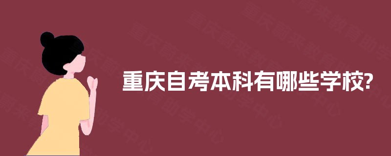 重庆自考本科有哪些学校? 重庆自考本科有哪些学校?