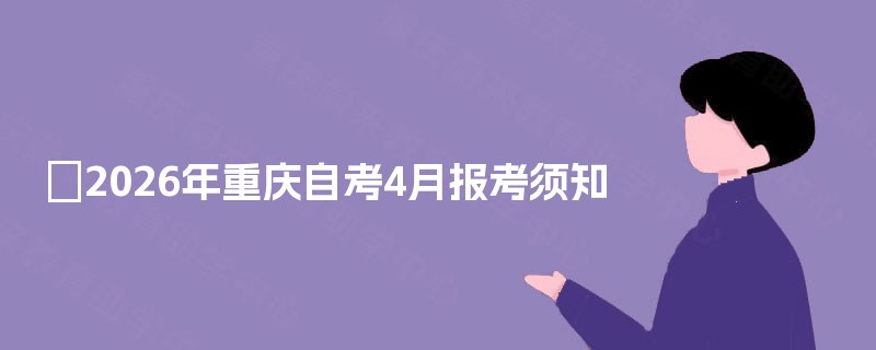2026年重庆自考4月报考须知 2026年重庆自考4月报考须知
