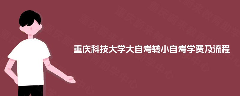 重庆科技大学大自考转小自考学费及流程