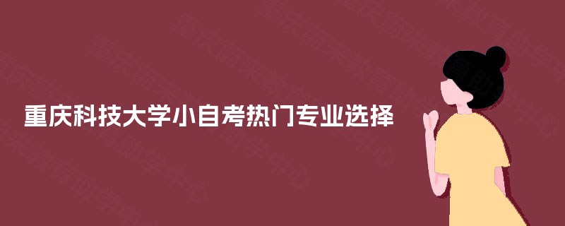 重庆科技大学小自考热门专业选择 重庆科技大学小自考热门专业选择