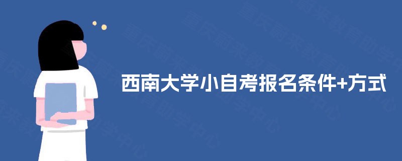 西南大学小自考报名条件+方式