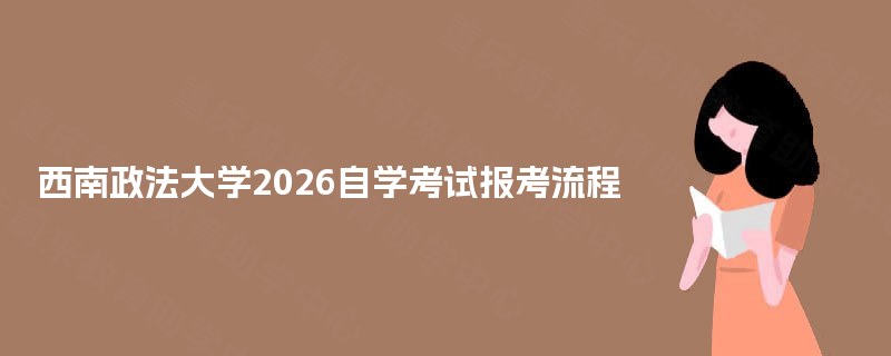 西南政法大学2026自学考试报考流程