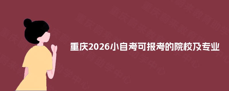 重庆2026小自考可报考的院校及专业 重庆2026小自考可报考的院校及专业