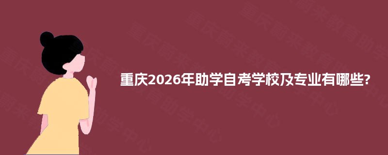 重庆2026年助学自考学校及专业有哪些?