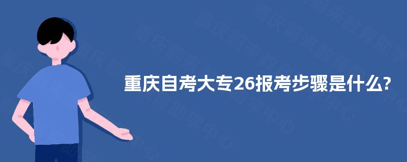 重庆自考大专26报考步骤是什么? 重庆自考大专26报考步骤是什么?