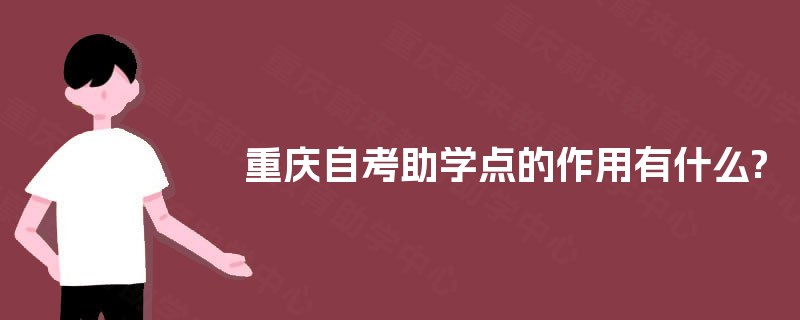 重庆自考助学点的作用有什么? 重庆自考助学点的作用有什么?