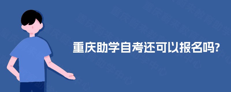 重庆助学自考还可以报名吗?