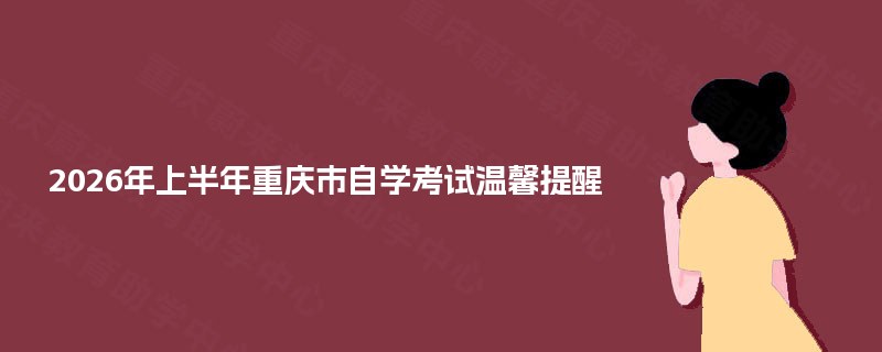 2026年上半年重庆市自学考试温馨提醒