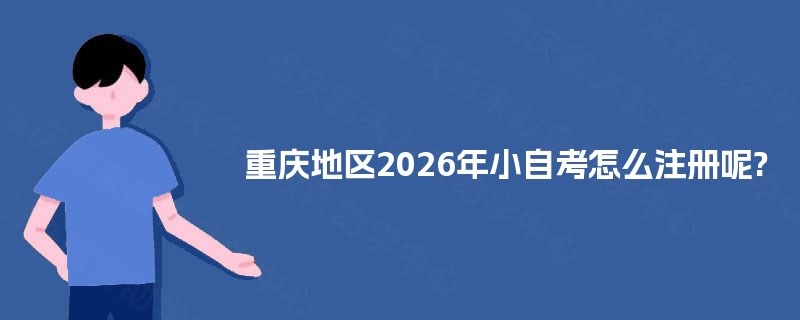 重庆地区2026年小自考怎么注册呢?