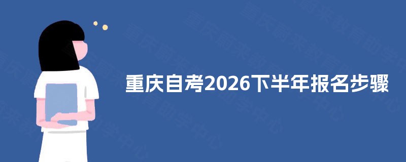 重庆自考2026下半年报名步骤