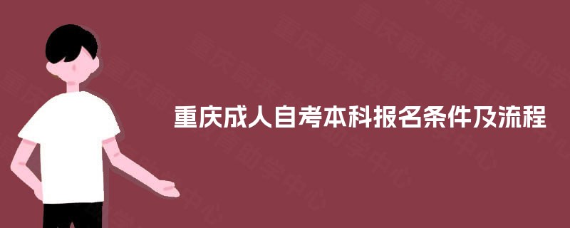 重庆成人自考本科报名条件及流程 重庆成人自考本科报名条件及流程