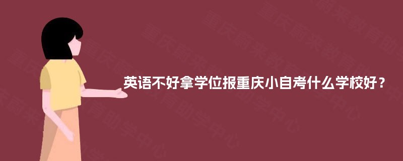 英语不好拿学位报重庆小自考什么学校好? 英语不好拿学位报重庆小自考什么学校好?