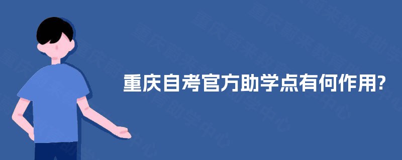 重庆自考官方助学点有何作用? 重庆自考官方助学点有何作用?