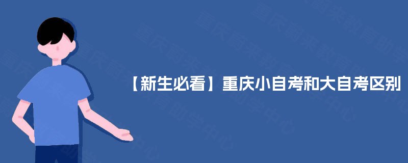 【新生必看】重庆小自考和大自考区别 【新生必看】重庆小自考和大自考区别