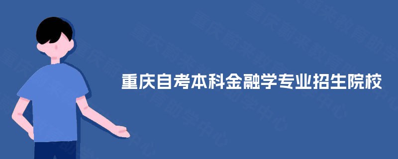 重庆自考本科金融学专业招生院校 重庆自考本科金融学专业招生院校