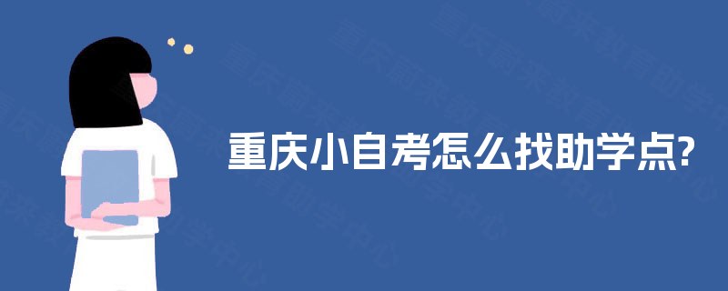 重庆小自考怎么找助学点? 