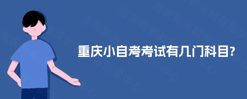重庆小自考考试有几门科目? 重庆小自考考试有几门科目?