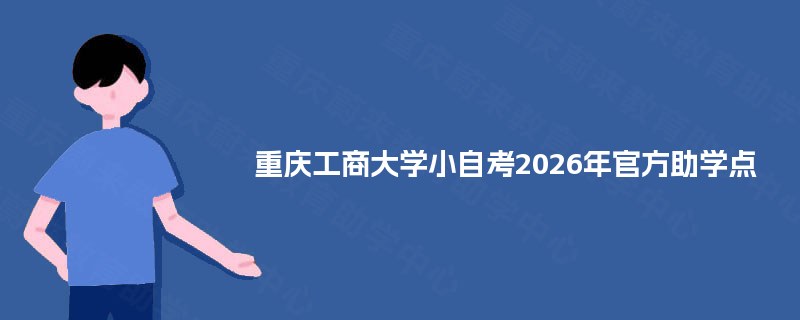 重庆工商大学小自考2026年官方助学点 重庆工商大学小自考2026年官方助学点