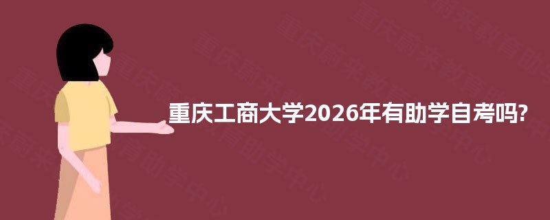 重庆工商大学2026年有助学自考吗? 重庆工商大学2026年有助学自考吗?