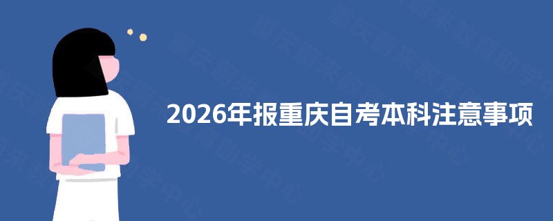 2026年报重庆自考本科注意事项 2026年报重庆自考本科注意事项